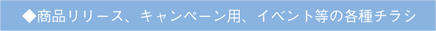 ◆商品リリース、キャンペーン用、イベント等の各種チラシ